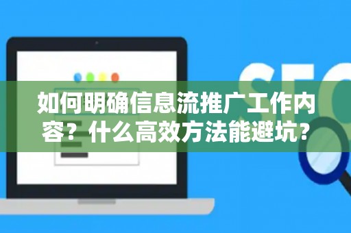 如何明确信息流推广工作内容？什么高效方法能避坑？