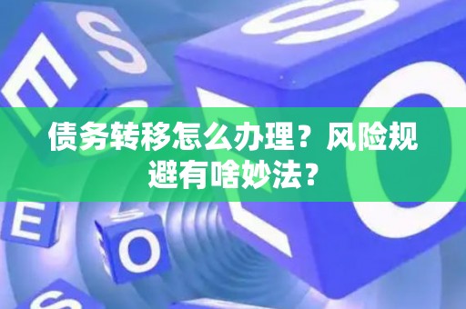债务转移怎么办理？风险规避有啥妙法？